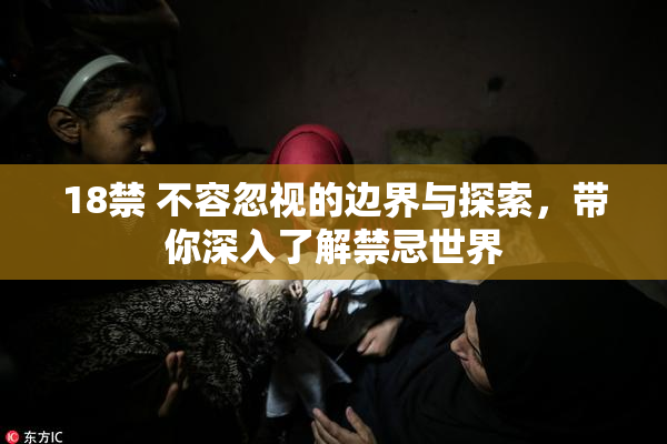 18禁 不容忽视的边界与探索，带你深入了解禁忌世界