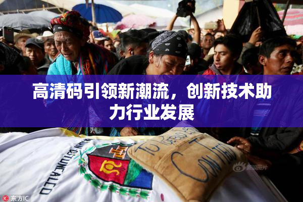 高清码引领新潮流，创新技术助力行业发展