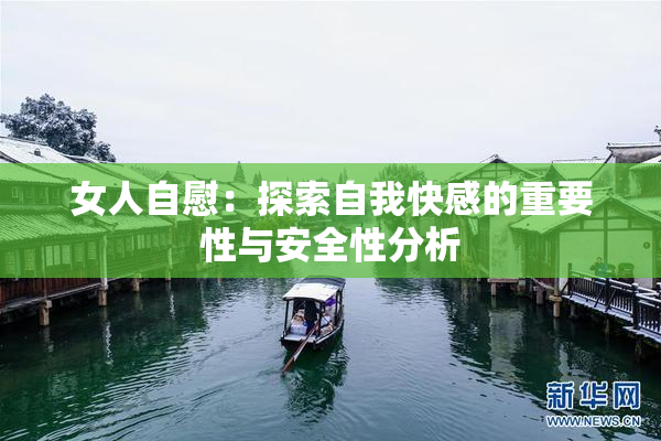 女人自慰：探索自我快感的重要性与安全性分析