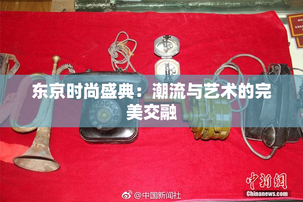 东京时尚盛典：潮流与艺术的完美交融