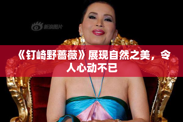 《钉崎野蔷薇》展现自然之美，令人心动不已