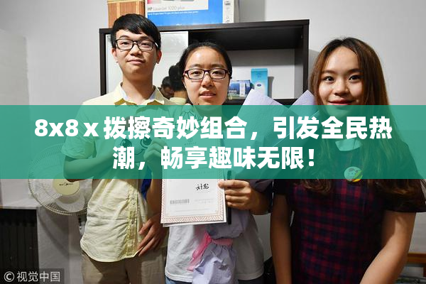 8x8ⅹ拨擦奇妙组合，引发全民热潮，畅享趣味无限！