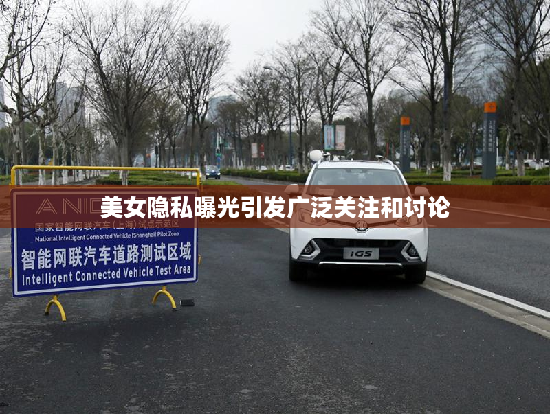 美女隐私曝光引发广泛关注和讨论