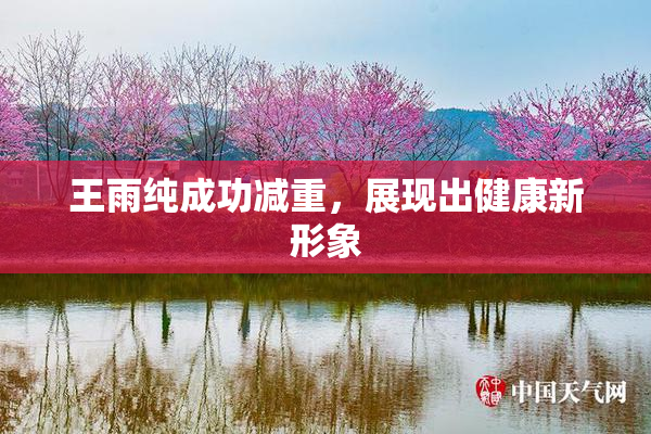 王雨纯成功减重，展现出健康新形象