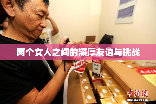 两个女人之间的深厚友谊与挑战