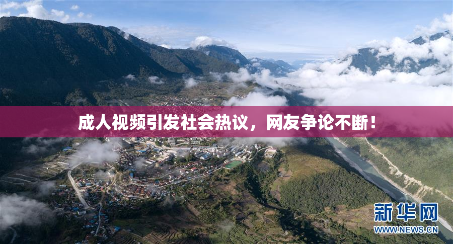 成人视频引发社会热议，网友争论不断！