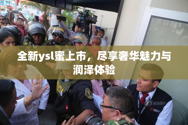 全新ysl蜜上市，尽享奢华魅力与润泽体验