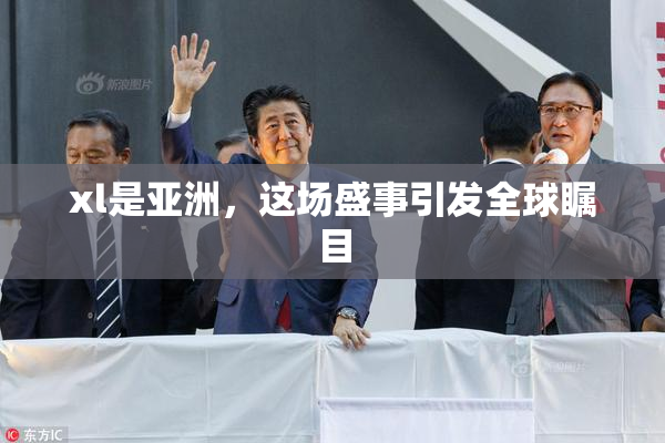 xl是亚洲，这场盛事引发全球瞩目