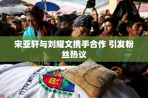 宋亚轩与刘耀文携手合作 引发粉丝热议