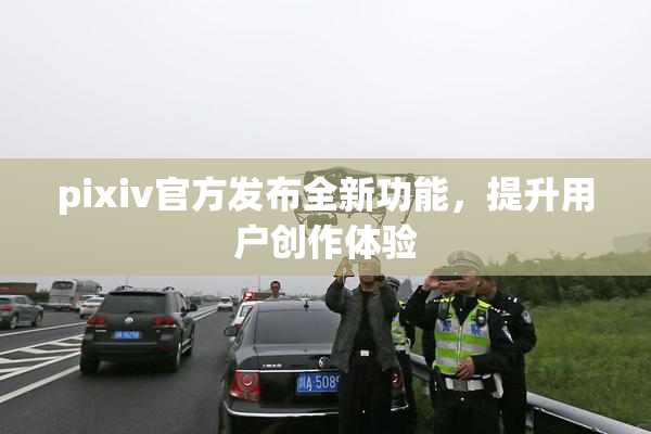 pixiv官方发布全新功能，提升用户创作体验