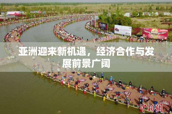 亚洲迎来新机遇，经济合作与发展前景广阔