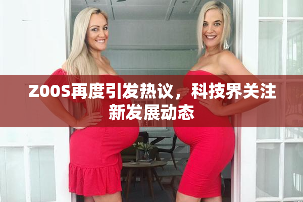 Z00S再度引发热议，科技界关注新发展动态