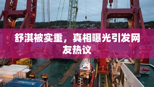 舒淇被实重，真相曝光引发网友热议