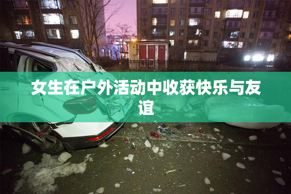 女生在户外活动中收获快乐与友谊