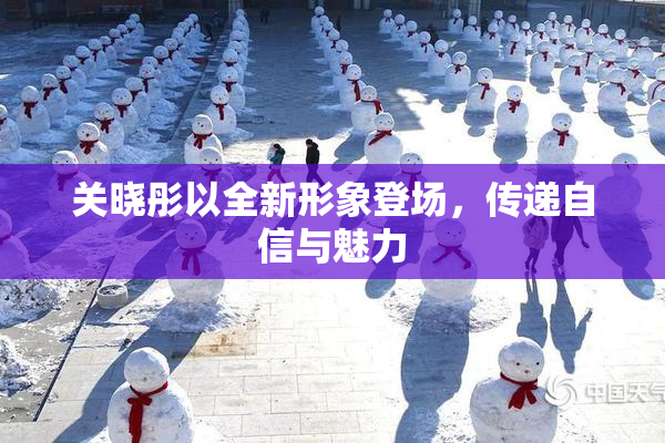 关晓彤以全新形象登场，传递自信与魅力