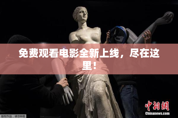 免费观看电影全新上线，尽在这里！