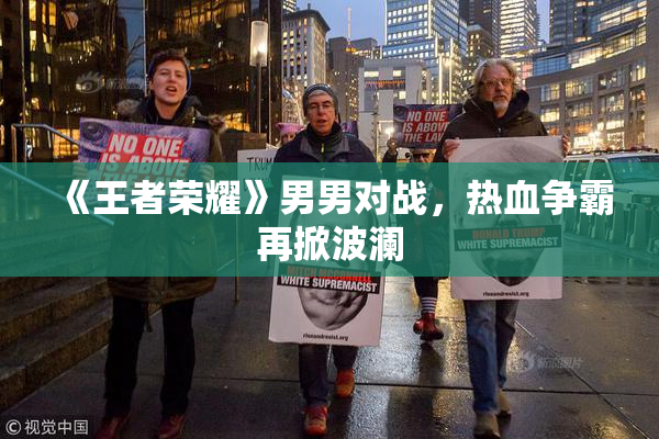 《王者荣耀》男男对战，热血争霸再掀波澜
