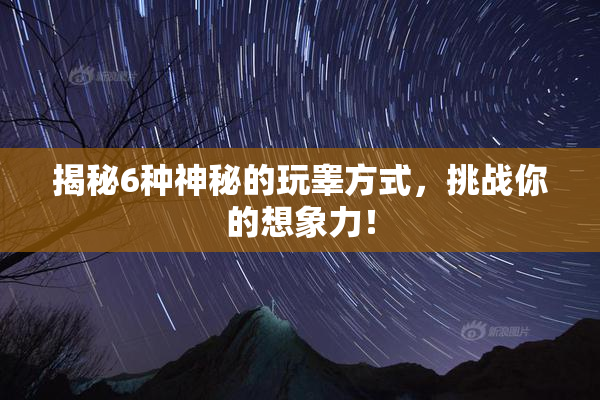 揭秘6种神秘的玩睾方式，挑战你的想象力！