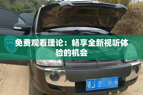 免费观看理论：畅享全新视听体验的机会