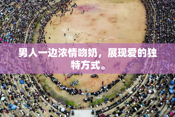 男人一边浓情吻奶，展现爱的独特方式。
