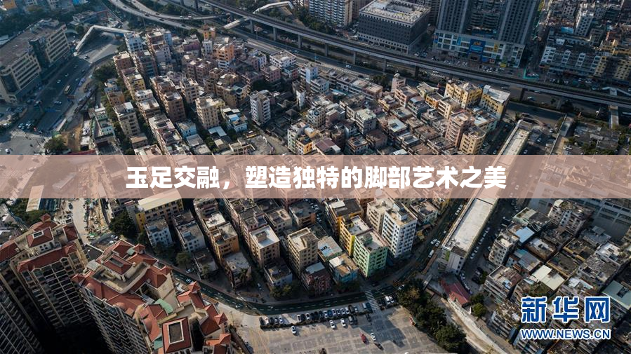 玉足交融，塑造独特的脚部艺术之美
