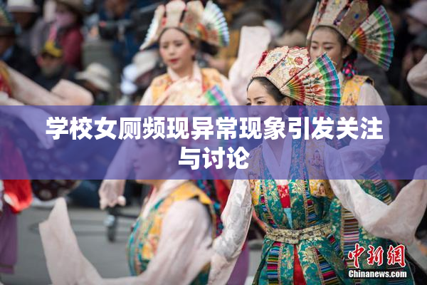学校女厕频现异常现象引发关注与讨论