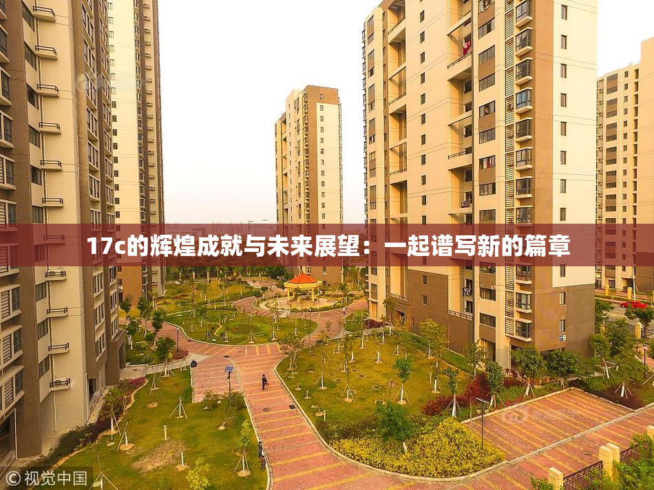17c的辉煌成就与未来展望：一起谱写新的篇章