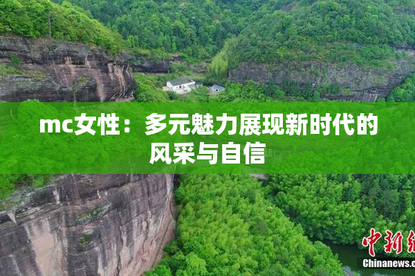 mc女性：多元魅力展现新时代的风采与自信