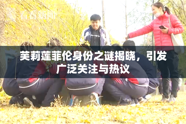 芙莉莲菲伦身份之谜揭晓，引发广泛关注与热议