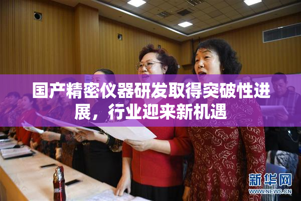 国产精密仪器研发取得突破性进展，行业迎来新机遇