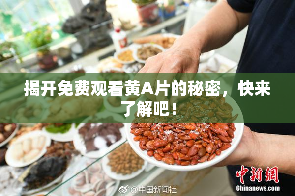 揭开免费观看黄A片的秘密，快来了解吧！