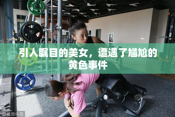 引人瞩目的美女，遭遇了尴尬的黄色事件