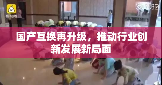 国产互换再升级，推动行业创新发展新局面