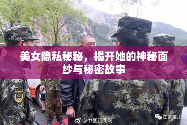 美女隐私秘秘，揭开她的神秘面纱与秘密故事