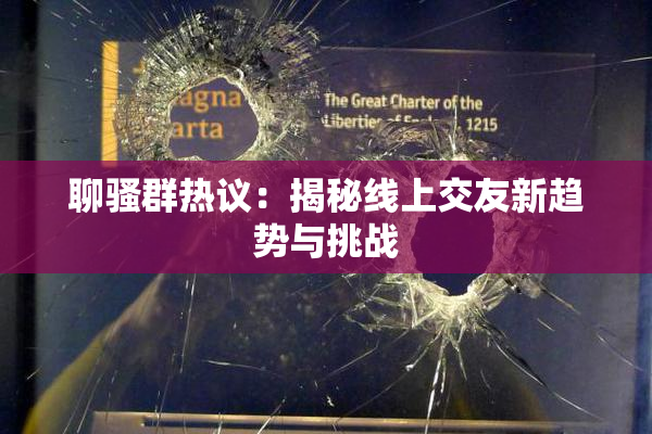 聊骚群热议：揭秘线上交友新趋势与挑战