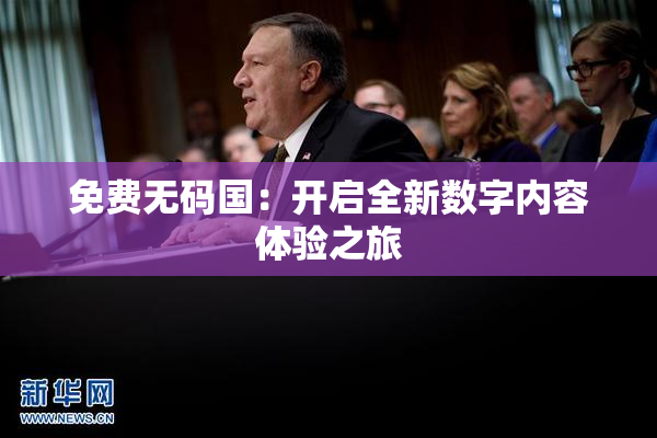 免费无码国：开启全新数字内容体验之旅