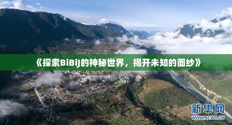 《探索BiBiJ的神秘世界，揭开未知的面纱》
