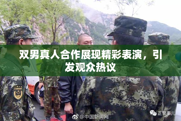 双男真人合作展现精彩表演，引发观众热议