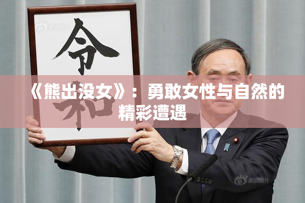 《熊出没女》：勇敢女性与自然的精彩遭遇