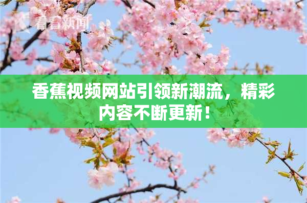 香蕉视频网站引领新潮流，精彩内容不断更新！