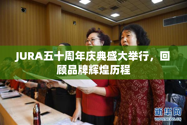 JURA五十周年庆典盛大举行，回顾品牌辉煌历程