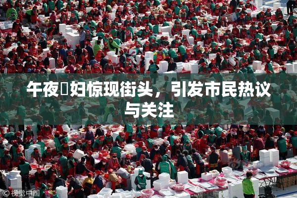 午夜婬妇惊现街头，引发市民热议与关注