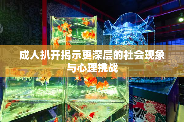 成人扒开揭示更深层的社会现象与心理挑战