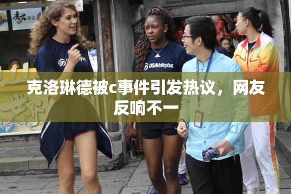 克洛琳德被c事件引发热议，网友反响不一