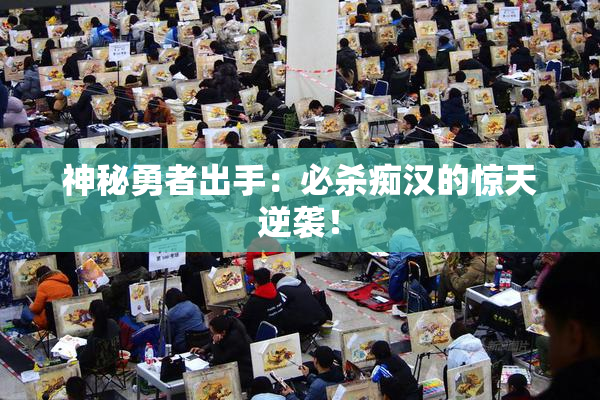 神秘勇者出手：必杀痴汉的惊天逆袭！
