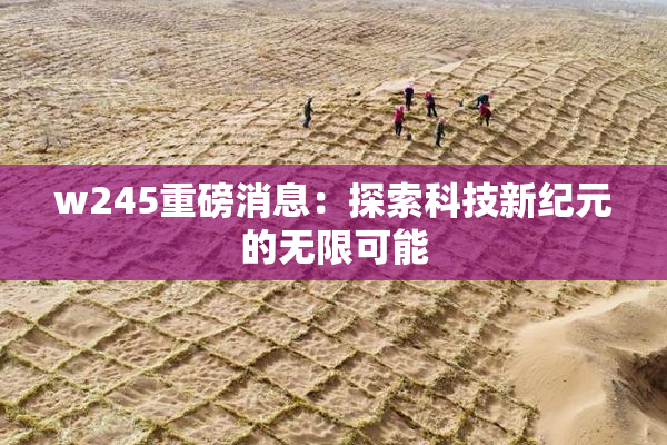 w245重磅消息：探索科技新纪元的无限可能