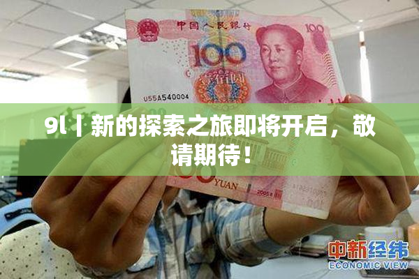 9l丨新的探索之旅即将开启，敬请期待！