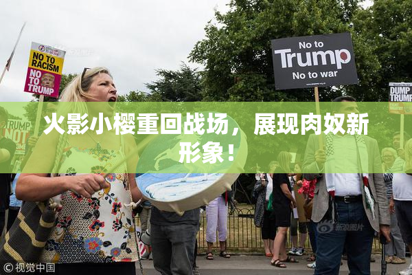 火影小樱重回战场，展现肉奴新形象！