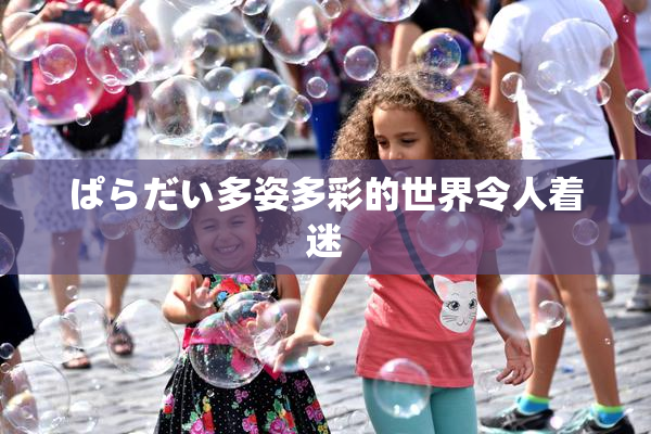 ぱらだい多姿多彩的世界令人着迷