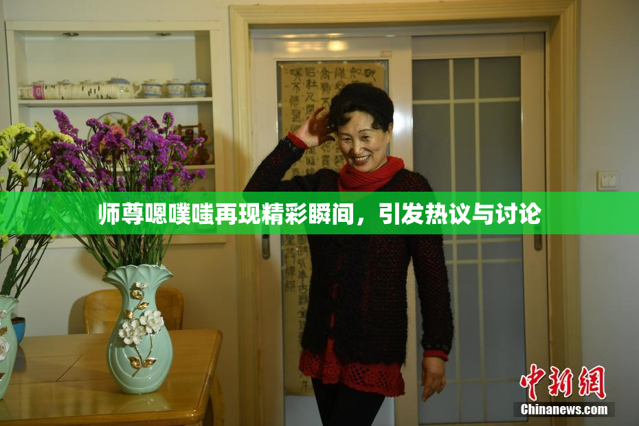 师尊嗯噗嗤再现精彩瞬间，引发热议与讨论